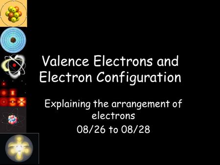 Valence Electrons and Electron Configuration Explaining the arrangement of electrons 08/26 to 08/28.