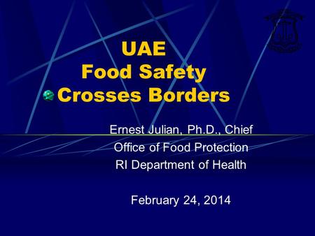 UAE Food Safety Crosses Borders Ernest Julian, Ph.D., Chief Office of Food Protection RI Department of Health February 24, 2014.