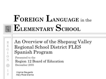 F OREIGN L ANGUAGE in the E LEMENTARY S CHOOL An Overview of the Shepaug Valley Regional School District FLES Spanish Program Presented to the Region 12.