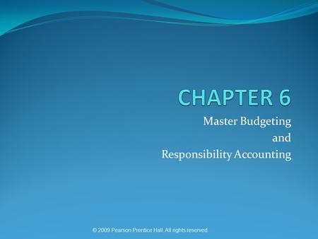 © 2009 Pearson Prentice Hall. All rights reserved. Master Budgeting and Responsibility Accounting.