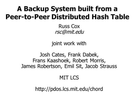 A Backup System built from a Peer-to-Peer Distributed Hash Table Russ Cox joint work with Josh Cates, Frank Dabek, Frans Kaashoek, Robert Morris,