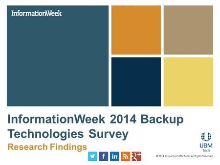 InformationWeek 2014 Backup Technologies Survey Research Findings © 2014 Property of UBM Tech; All Rights Reserved.