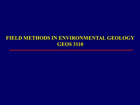 FIELD METHODS IN ENVIRONMENTAL GEOLOGY GEOS 3110.