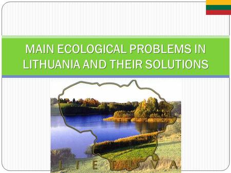 MAIN ECOLOGICAL PROBLEMS IN LITHUANIA AND THEIR SOLUTIONS