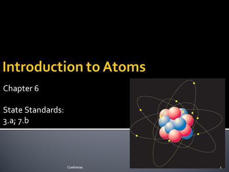 Chapter 6 State Standards: 3.a; 7.b 1Contreras. The Atom 2Contreras.