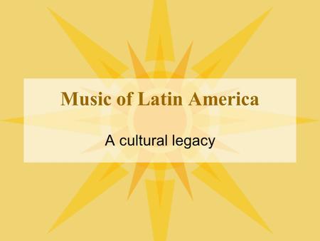 Music of Latin America A cultural legacy. Three Major Influences Native (indigenous) peoples Europeans –Mostly from Spain and Portugal –Others around.