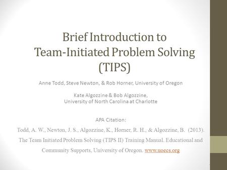 Brief Introduction to Team-Initiated Problem Solving (TIPS) Anne Todd, Steve Newton, & Rob Horner, University of Oregon Kate Algozzine & Bob Algozzine,
