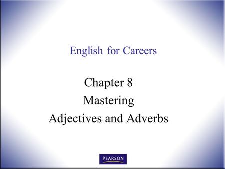 English for Careers Chapter 8 Mastering Adjectives and Adverbs.