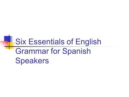 Six Essentials of English Grammar for Spanish Speakers.
