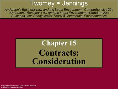 Copyright © 2008 by West Legal Studies in Business A Division of Thomson Learning Chapter 15 Contracts: Consideration Twomey Jennings Anderson’s Business.