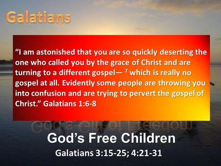 Galatians 3:15-25; 4:21-31 God’s Free Children “I am astonished that you are so quickly deserting the one who called you by the grace of Christ and are.