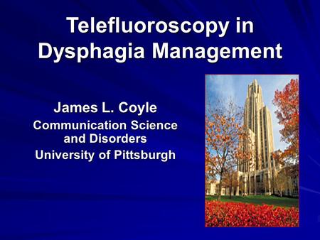 Telefluoroscopy in Dysphagia Management James L. Coyle Communication Science and Disorders University of Pittsburgh.
