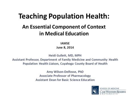 Teaching Population Health: An Essential Component of Context in Medical Education IAMSE June 8, 2014 Heidi Gullett, MD, MPH Assistant Professor, Department.
