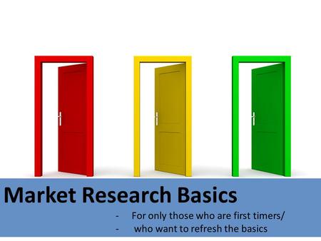 Market Research Basics -For only those who are first timers/ - who want to refresh the basics.