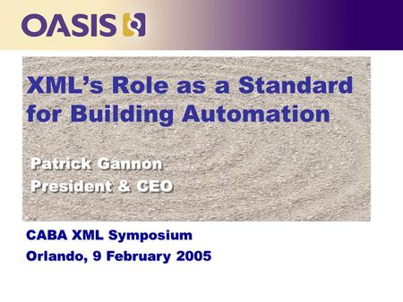 XML’s Role as a Standard for Building Automation Patrick Gannon President & CEO Patrick Gannon President & CEO CABA XML Symposium Orlando, 9 February 2005.