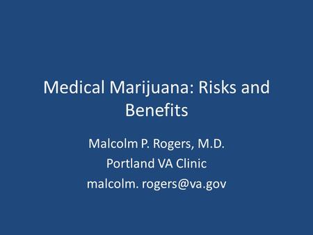 Medical Marijuana: Risks and Benefits Malcolm P. Rogers, M.D. Portland VA Clinic malcolm.