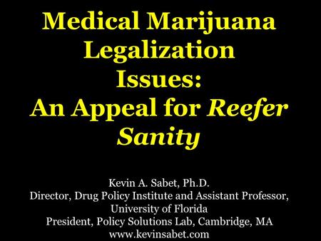 Medical Marijuana Legalization Issues: An Appeal for Reefer Sanity Kevin A. Sabet, Ph.D. Director, Drug Policy Institute and Assistant Professor, University.