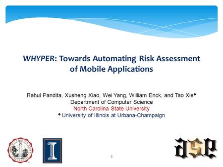 WHYPER: Towards Automating Risk Assessment of Mobile Applications Rahul Pandita, Xusheng Xiao, Wei Yang, William Enck, and Tao Xie ♠ Department of Computer.
