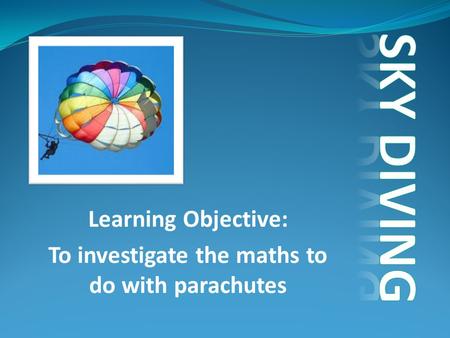 Learning Objective: To investigate the maths to do with parachutes.