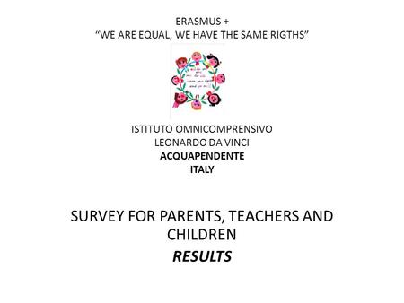 ERASMUS + “WE ARE EQUAL, WE HAVE THE SAME RIGTHS” ISTITUTO OMNICOMPRENSIVO LEONARDO DA VINCI ACQUAPENDENTE ITALY SURVEY FOR PARENTS, TEACHERS AND CHILDREN.