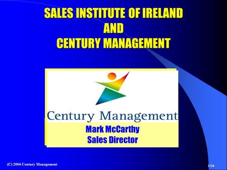 1/26 (C) 2004 Century Management Mark McCarthy Sales Director Mark McCarthy Sales Director SALES INSTITUTE OF IRELAND AND CENTURY MANAGEMENT.