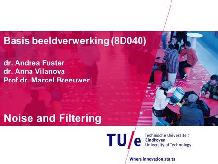 Basis beeldverwerking (8D040) dr. Andrea Fuster dr. Anna Vilanova Prof.dr. Marcel Breeuwer Noise and Filtering.