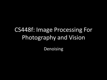 CS448f: Image Processing For Photography and Vision Denoising.