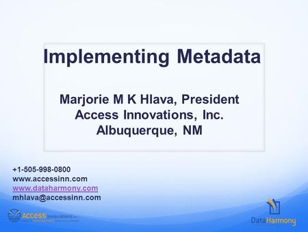 Implementing Metadata Marjorie M K Hlava, President Access Innovations, Inc. Albuquerque, NM +1-505-998-0800