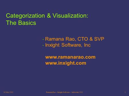 16 May 2002Ramana Rao -- Inxight Software -- Infotoday 20021 Categorization & Visualization: The Basics Ramana Rao, CTO & SVP Inxight Software, Inc www.ramanarao.com.