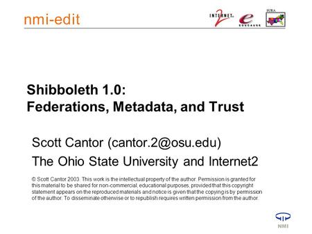 Shibboleth 1.0: Federations, Metadata, and Trust Scott Cantor The Ohio State University and Internet2 © Scott Cantor 2003. This work.