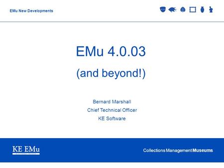 Collections Management Museums EMu New Developments EMu 4.0.03 (and beyond!) Bernard Marshall Chief Technical Officer KE Software.
