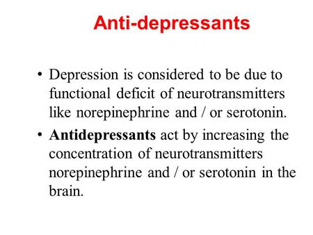 Anti-depressants Depression is considered to be due to functional deficit of neurotransmitters like norepinephrine and / or serotonin. Antidepressants.