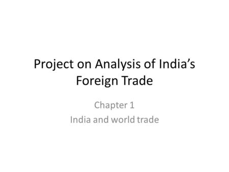 Project on Analysis of India’s Foreign Trade Chapter 1 India and world trade.