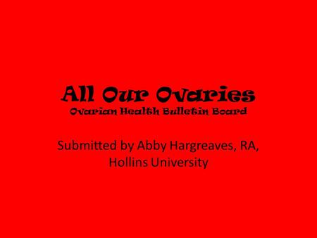 All Our Ovaries Ovarian Health Bulletin Board Submitted by Abby Hargreaves, RA, Hollins University.