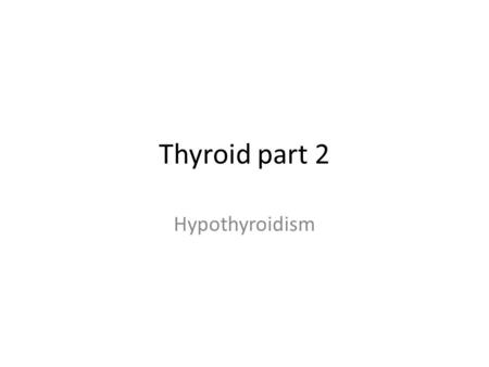 Thyroid part 2 Hypothyroidism.