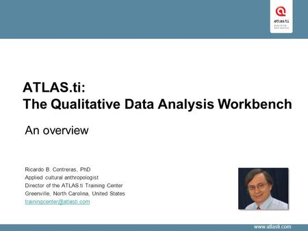 Www.atlasti.com ATLAS.ti: The Qualitative Data Analysis Workbench An overview Ricardo B. Contreras, PhD Applied cultural anthropologist Director of the.
