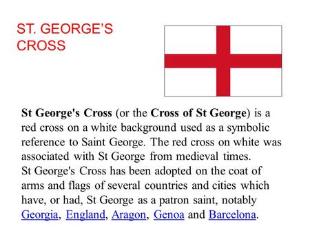 ST. GEORGE’S CROSS St George's Cross (or the Cross of St George) is a red cross on a white background used as a symbolic reference to Saint George. The.