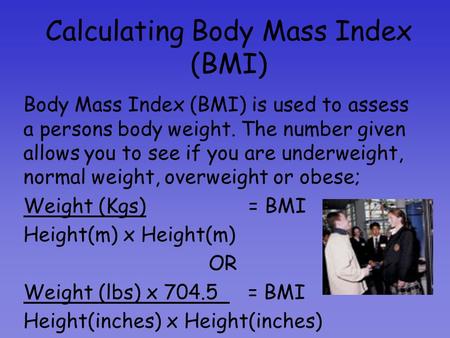 Calculating Body Mass Index (BMI) Body Mass Index (BMI) is used to assess a persons body weight. The number given allows you to see if you are underweight,