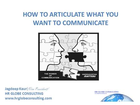 HOW TO ARTICULATE WHAT YOU WANT TO COMMUNICATE Jagdeep Kaur( Vice President) HR GLOBE CONSULTING www.hrglobeconsulting.com.