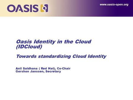 Oasis Identity in the Cloud (IDCloud) Towards standardizing Cloud Identity Anil Saldhana ( Red Hat), Co-Chair Gershon Janssen, Secretary www.oasis-open.org.