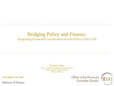 November 20, 2009 Bridging Policy and Finance: Integrating Financial Consideration into the Policy Life-Cycle Murray Lindo: Director, Financial Management.