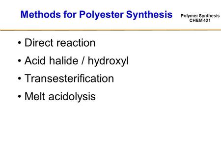 Polymer Synthesis CHEM 421 Methods for Polyester Synthesis Direct reaction Acid halide / hydroxyl Transesterification Melt acidolysis.