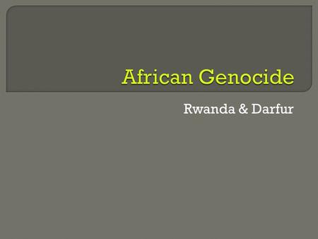 Rwanda & Darfur.  What might be some reasons why genocide has occurred in Africa?