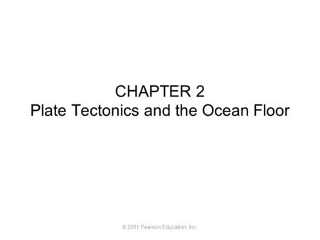 © 2011 Pearson Education, Inc. CHAPTER 2 Plate Tectonics and the Ocean Floor.