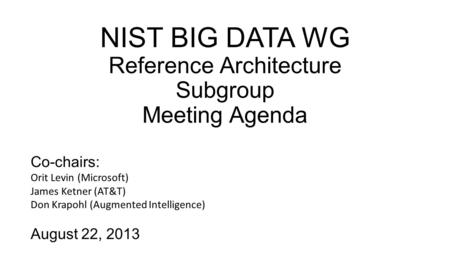 NIST BIG DATA WG Reference Architecture Subgroup Meeting Agenda Co-chairs: Orit Levin (Microsoft) James Ketner (AT&T) Don Krapohl (Augmented Intelligence)