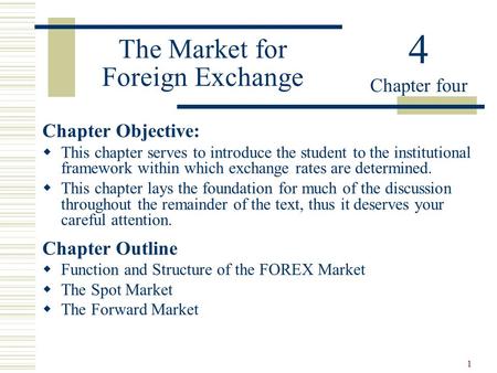 1 The Market for Foreign Exchange Chapter Objective:  This chapter serves to introduce the student to the institutional framework within which exchange.