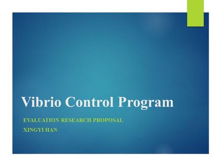 Vibrio Control Program EVALUATION RESEARCH PROPOSAL XINGYI HAN.