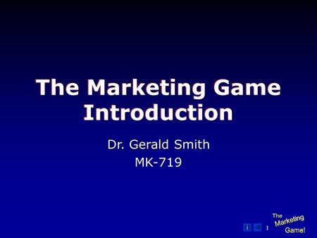 1 The Marketing Game Introduction Dr. Gerald Smith MK-719.