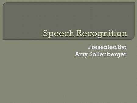 Presented By: Amy Sollenberger  Describe Speech Recognition  Describe and Evaluate the Hardware and Software utilized with Speech Recognition  Describe.