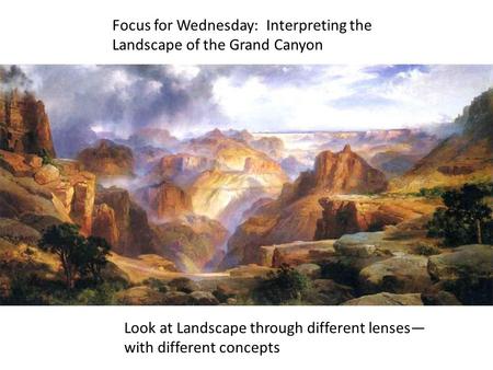 Focus for Wednesday: Interpreting the Landscape of the Grand Canyon Look at Landscape through different lenses— with different concepts.